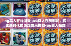 ag真人在线游戏-AG真人在线游戏，探索新时代的游戏娱乐体验-ag真人在线游戏