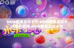 BBIN糖果派对十大-BBIN糖果派对十大精彩瞬间-BBIN糖果派对十大