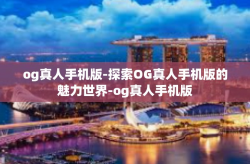 og真人手机版-探索OG真人手机版的魅力世界-og真人手机版