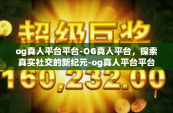 og真人平台平台-OG真人平台，探索真实社交的新纪元-og真人平台平台