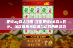 正规ag真人视讯-探索正规AG真人视讯，深度解析与网络互动的未来趋势-正规ag真人视讯