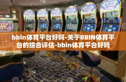 bbin体育平台好吗-关于BBIN体育平台的综合评估-bbin体育平台好吗