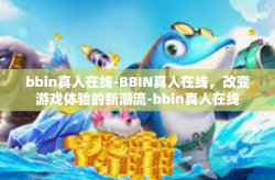 bbin真人在线-BBIN真人在线，改变游戏体验的新潮流-bbin真人在线
