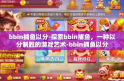 bbin捕鱼以分-探索bbin捕鱼，一种以分制胜的游戏艺术-bbin捕鱼以分