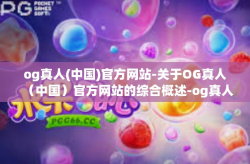 og真人(中国)官方网站-关于OG真人（中国）官方网站的综合概述-og真人(中国)官方网站