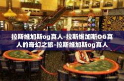 拉斯维加斯og真人-拉斯维加斯OG真人的奇幻之旅-拉斯维加斯og真人