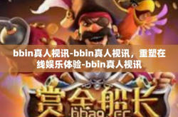 bbin真人视讯-bbin真人视讯，重塑在线娱乐体验-bbin真人视讯