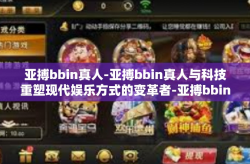 亚搏bbin真人-亚搏bbin真人与科技重塑现代娱乐方式的变革者-亚搏bbin真人