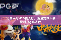 og真人厅-OG真人厅，沉浸式娱乐新体验-og真人厅