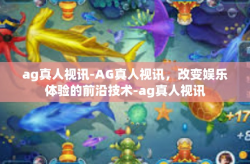 ag真人视讯-AG真人视讯，改变娱乐体验的前沿技术-ag真人视讯
