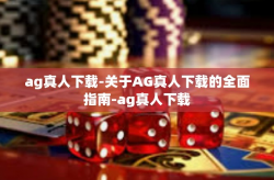 ag真人下载-关于AG真人下载的全面指南-ag真人下载