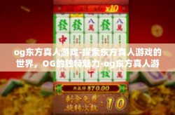 og东方真人游戏-探索东方真人游戏的世界，OG的独特魅力-og东方真人游戏