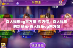 真人娱乐og东方馆-东方馆，真人娱乐的新纪元-真人娱乐og东方馆