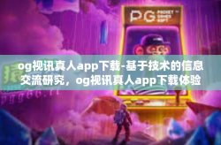 og视讯真人app下载-基于技术的信息交流研究，og视讯真人app下载体验分享-og视讯真人app下载