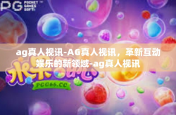 ag真人视讯-AG真人视讯，革新互动娱乐的新领域-ag真人视讯