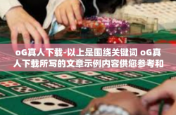 oG真人下载-以上是围绕关键词 oG真人下载所写的文章示例内容供您参考和使用。oG真人下载
