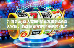九游会ag真人官网-探索九游会AG真人官网，游戏与现实的完美融合-九游会ag真人官网