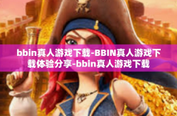 bbin真人游戏下载-BBIN真人游戏下载体验分享-bbin真人游戏下载