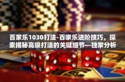 百家乐1030打法-百家乐进阶技巧，探索揭秘高级打法的关键细节—独家分析视角下的‘1030打法’百家乐1030打法