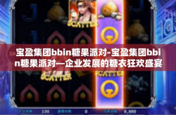 宝盈集团bbin糖果派对-宝盈集团bbin糖果派对—企业发展的糖衣狂欢盛宴-宝盈集团bbin糖果派对