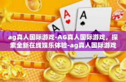 ag真人国际游戏-AG真人国际游戏,探索全新在线娱乐体验-ag真人国际游戏
