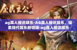 ag真人视讯娱乐-AG真人视讯娱乐，探索现代娱乐新领域-ag真人视讯娱乐