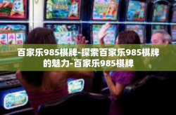 百家乐985棋牌-探索百家乐985棋牌的魅力-百家乐985棋牌