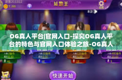 OG真人平台|官网入口-探究OG真人平台的特色与官网入口体验之旅-OG真人平台|官网入口
