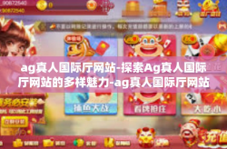 ag真人国际厅网站-探索Ag真人国际厅网站的多样魅力-ag真人国际厅网站