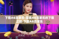 下载AG百家乐-探索AG百家乐的下载之旅-下载AG百家乐