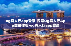 og真人厅app登录-探索Og真人厅App登录体验-og真人厅app登录