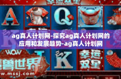 ag真人计划网-探究ag真人计划网的应用和发展趋势-ag真人计划网