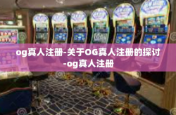 og真人注册-关于OG真人注册的探讨-og真人注册