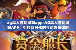 ag真人游戏网站app-AG真人游戏网站APP，引领新时代的互动娱乐体验-ag真人游戏网站app