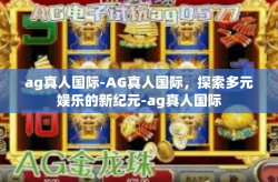 ag真人国际-AG真人国际,探索多元娱乐的新纪元-ag真人国际