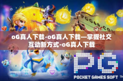 oG真人下载-oG真人下载—掌握社交互动新方式-oG真人下载