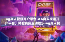 ag真人视讯开户平台-AG真人视讯开户平台，体验真实互动娱乐-ag真人视讯开户平台