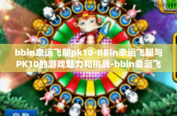 bbin幸运飞艇pk10-BBin幸运飞艇与PK10的游戏魅力和挑战-bbin幸运飞艇pk10