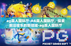 ag真人国际厅-AG真人国际厅,探索前沿娱乐的新领域-ag真人国际厅