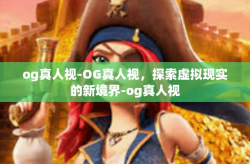 og真人视-OG真人视，探索虚拟现实的新境界-og真人视