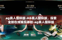 ag真人国际版-AG真人国际版，探索全新在线娱乐体验-ag真人国际版