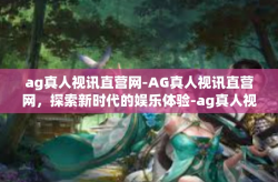 ag真人视讯直营网-AG真人视讯直营网，探索新时代的娱乐体验-ag真人视讯直营网