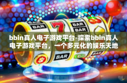 bbin真人电子游戏平台-探索bbin真人电子游戏平台，一个多元化的娱乐天地-bbin真人电子游戏平台