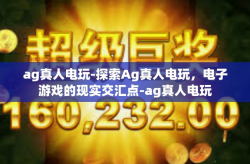 ag真人电玩-探索Ag真人电玩，电子游戏的现实交汇点-ag真人电玩