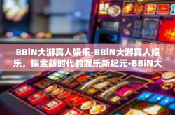 BBiN大游真人娱乐-BBiN大游真人娱乐，探索新时代的娱乐新纪元-BBiN大游真人娱乐