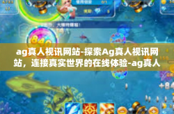 ag真人视讯网站-探索Ag真人视讯网站，连接真实世界的在线体验-ag真人视讯网站
