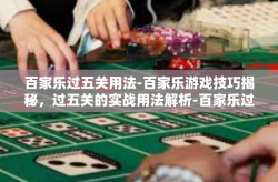 百家乐过五关用法-百家乐游戏技巧揭秘，过五关的实战用法解析-百家乐过五关用法