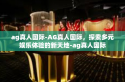 ag真人国际-AG真人国际，探索多元娱乐体验的新天地-ag真人国际