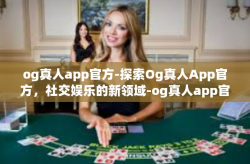 og真人app官方-探索Og真人App官方，社交娱乐的新领域-og真人app官方