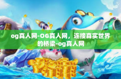 og真人网-OG真人网,连接真实世界的桥梁-og真人网